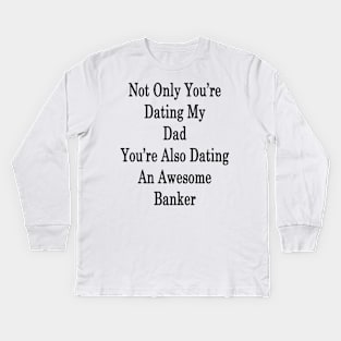 Not Only You're Dating My Dad You're Also Dating An Awesome Banker Kids Long Sleeve T-Shirt